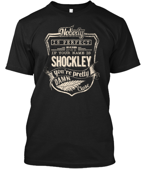 Nobody Is Perfect But If Your Name Is Shockley Youre Pretty Damn Close Black T-Shirt Front