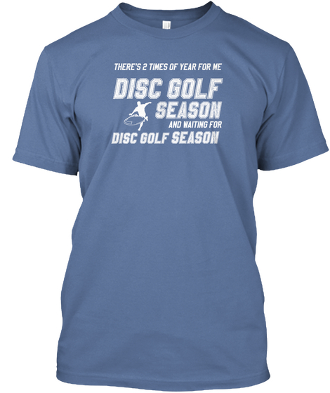 There's 2 Times Of Year For Me Disc Golf Season And Waiting For Disc Golf Season Denim Blue Kaos Front