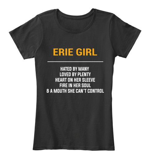 Erie Girl Hated By Many Loved By Plenty Heart On Her Sleeve Fire In Her Soul & A Mouth She Can't Control Black T-Shirt Front