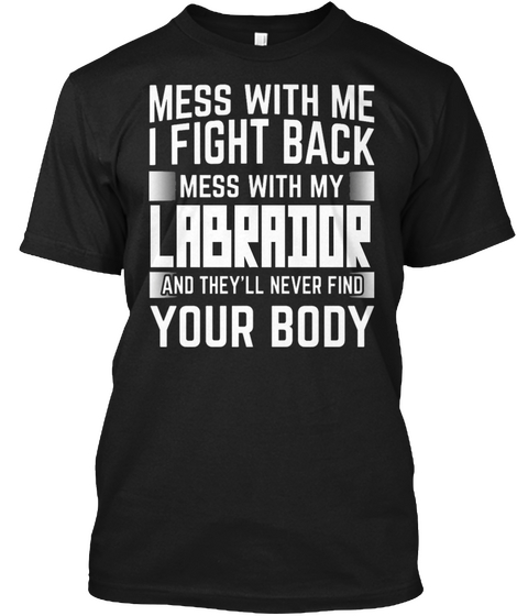 Mess With Me I Fight Back Mess With My Labrador And They'll Never Find Your Body Black Kaos Front