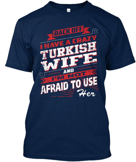 Back Off I Have A Crazy Turkish Wife And I'm Not Afraid To Use Her Navy Kaos Front