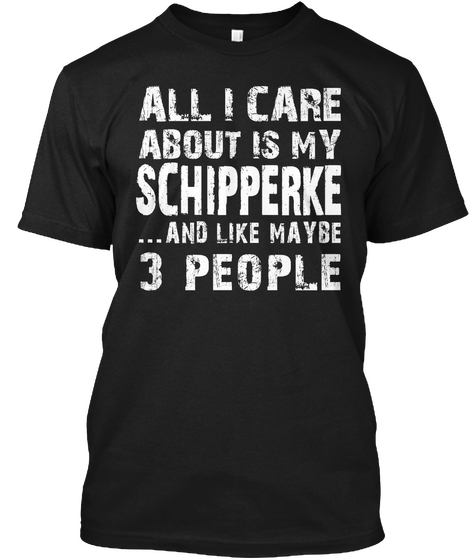 All I Care About Is My Schipperke ...And Like Maybe 3 People Black T-Shirt Front