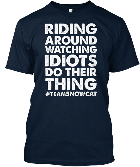 Riding Around Watching Idiots Do Their Thing #Teamsnowcat New Navy T-Shirt Front