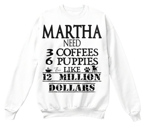 Martha Need 3 Coffees 6 Puppies Like 12 Million Dollars White T-Shirt Front