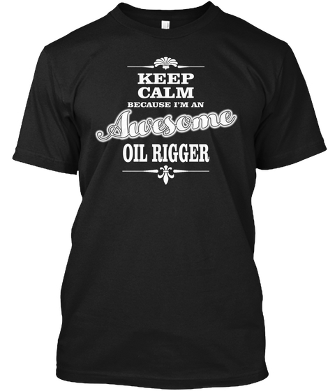 Keep Calm Because I'm An Awesome Oil Rigger Black T-Shirt Front