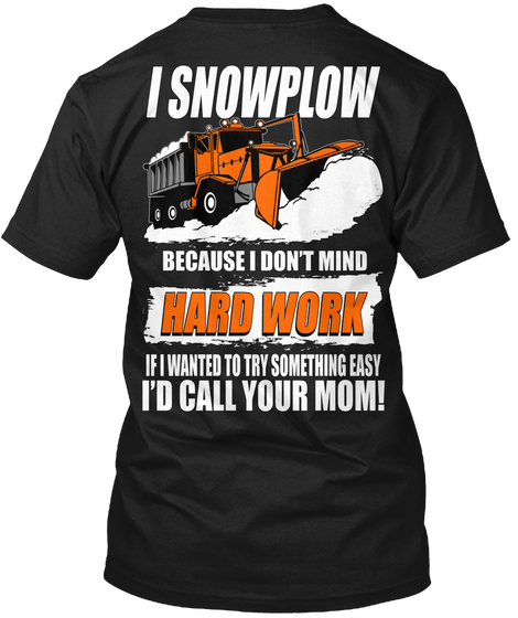 I Snowplow I Snowplow Because I Don't Mind Hard Work If I Wanted To Try Something Easy I'd Call Your Mom Black Kaos Back