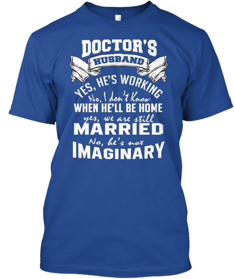 Doctor's Husband Yes, He's Working No, I Don't Know When He'll Be Home Yes, We Are Still Married No, He's Not Imaginary  Deep Royal Maglietta Front