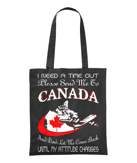 I Need A Time Out Please Send Me To Canada And Don T Let Me Come Back Until My Attitude Changes Black Camiseta Front