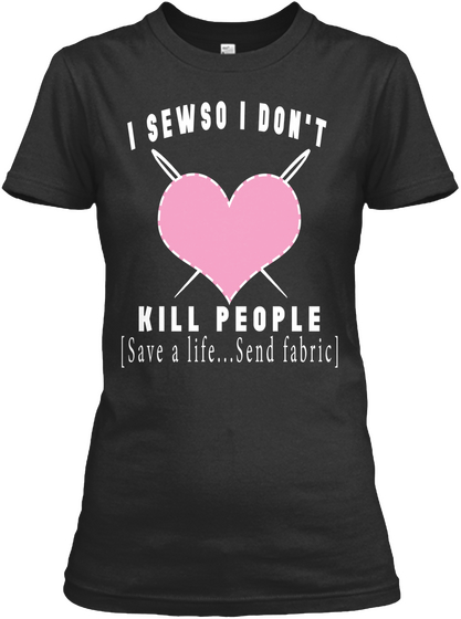 I Sewso I Don T Love Kill People Save A Life Send Fabric Black T-Shirt Front