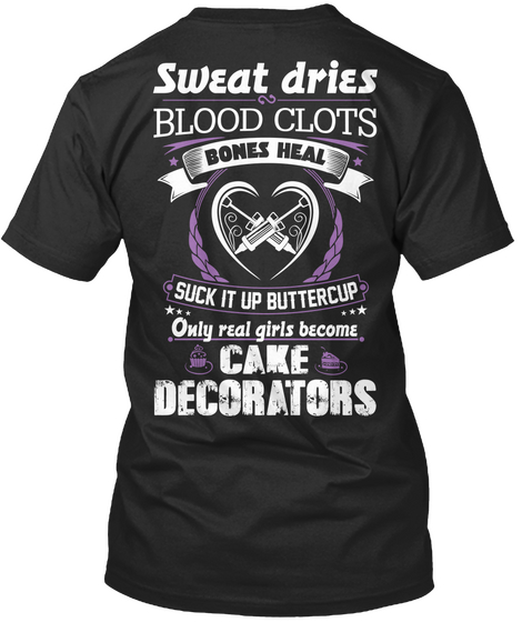  Sweat Dries Blood Clots Bones Heal Suck It Up Buttercup Only Real Girls Become Cake Decorators Black T-Shirt Back