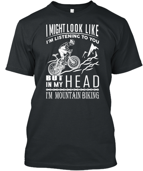 I Might Look Like I'm Listening To You  But In My Head I'm Mountain Biking Black T-Shirt Front