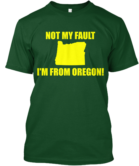 Not My Fault I'm From Oregon! Deep Forest T-Shirt Front