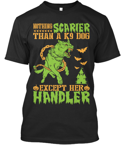 Nothing Scarier Than A K9 Dog Except Her Handler  Black T-Shirt Front