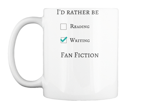 I'd Rather Be Writing Fan Fiction Mug White T-Shirt Front