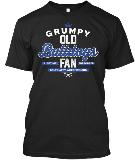 Grumpy Old Bulldogs Lifetime Fan Supporter Only Happy When Winning Black T-Shirt Front