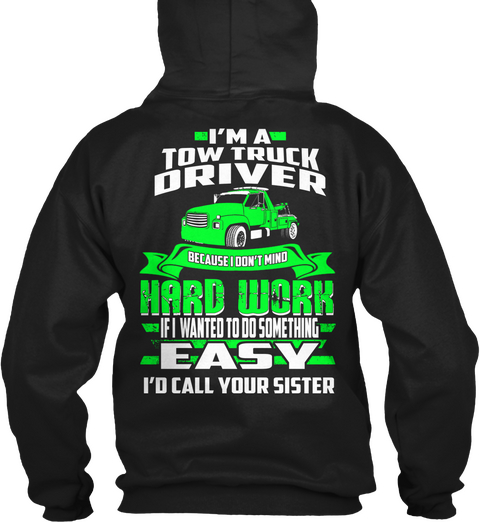 I'm A Tow Truck Driver Because I Don't Mind Hard Work If I Wanted To Do Something Easy I'd Call Your Sister Black T-Shirt Back
