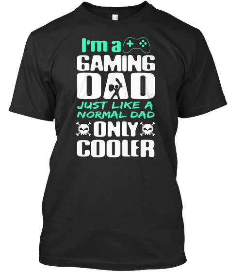 I'm A Gaming Dad Just Like A Normal Dad Only Cooler Black T-Shirt Front