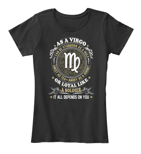 As A Virgo I Can Be Stubborn As A Mule  Sweet As Tea  Angry As A Hornet Or Loyal Like A Soldier  It All Depends On You Black Kaos Front