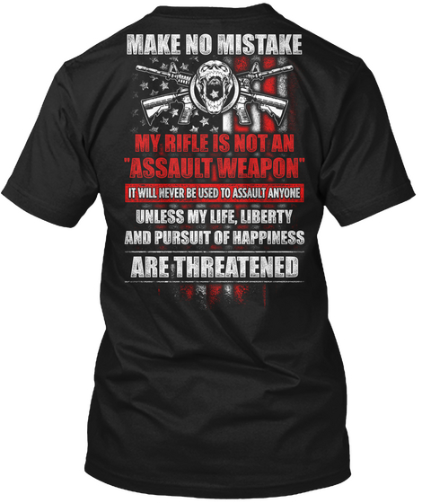 Reloaded Make No Mistake 
My Rifle Is Not An "Assault Weapon"
It Will Never Be Used To Assult Anyone 
Unless My Life... Black T-Shirt Back