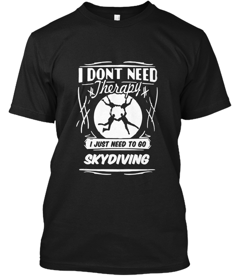 I Don't Need Therapy I Just Need To Go Skydiving Black T-Shirt Front