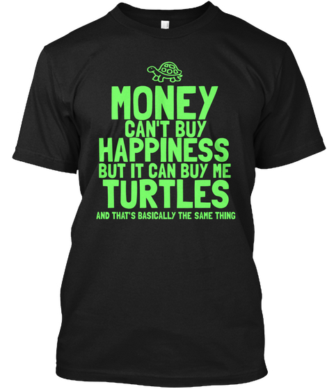 Money Can't Buy Happiness But It Can Buy Me Turtles And That's Basically The Same Thing Black T-Shirt Front
