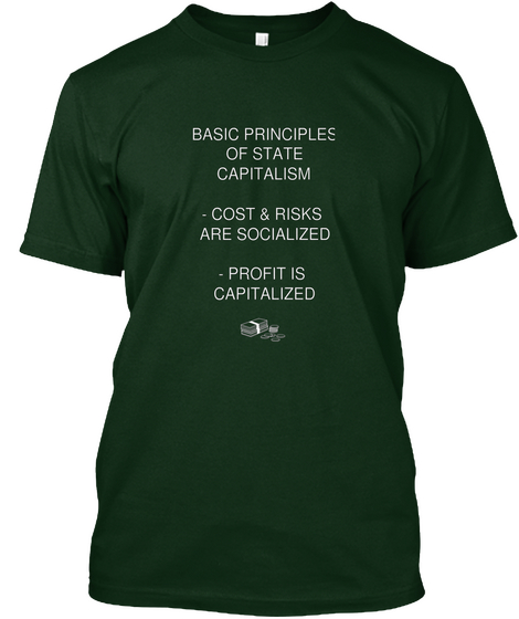 Basic Principles
Of State
Capitalism

  Cost & Risks 
Are Socialized

  Profit Is 
Capitalized Forest Green Camiseta Front