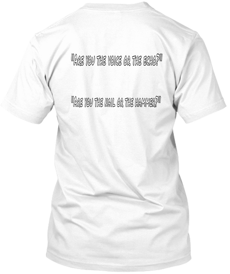 "Are You The Voice Or The Echo?" "Are You The Nail Or The Hammer?"  White T-Shirt Back