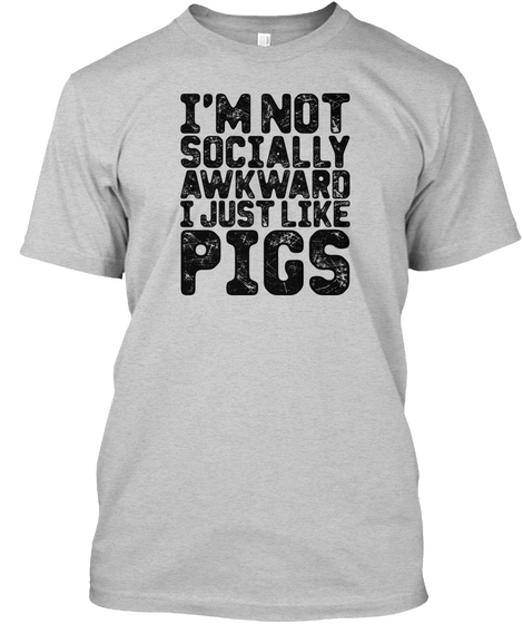 I'm Not Socially Awkward I Just Like Pigs Light Steel T-Shirt Front