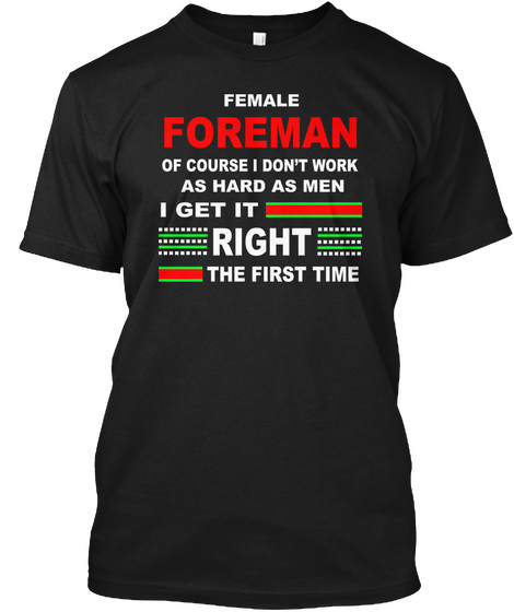 Female Foreman Of Course I Don't Work As Hard As Men I Get It Right The First Time Black T-Shirt Front
