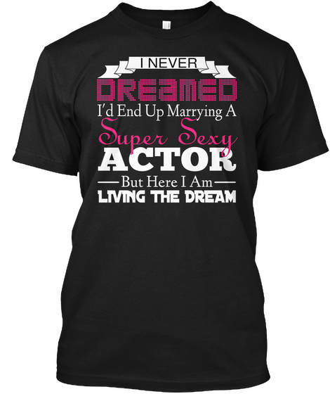 I Never Dreamed I'd End Up Marrying A Super Sexy Actor But Here I Am Living The Dream Black T-Shirt Front