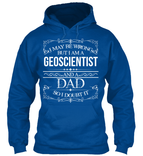 I May Be Wrong But I Am A Geoscientist And A Dad So I Doubt It Royal T-Shirt Front
