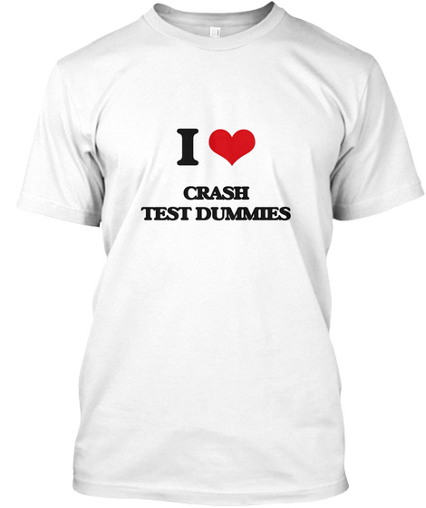 I Love Crash Test Dummies White T-Shirt Front
