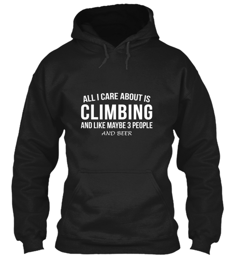 All I Care About Is Climbing And Like Maybe 3 People And Beer Black T-Shirt Front