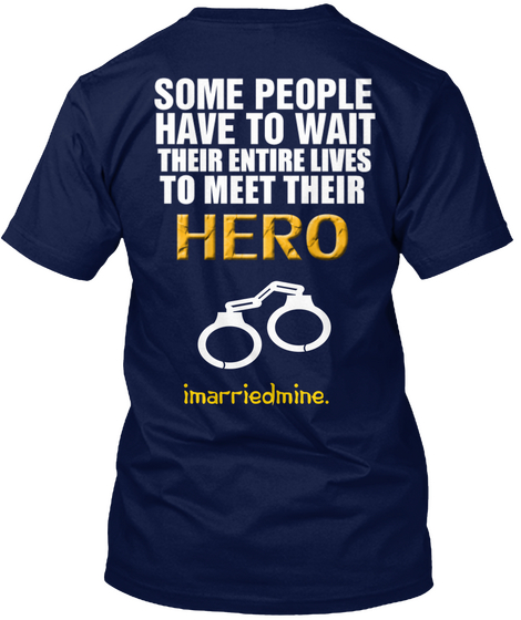 Some People Have To Wait Their Entire Lives To Meet Their Hero I Married Mine. Navy T-Shirt Back