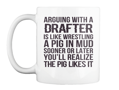 Mug   Arguing With A Drafter Is Like Wrestling A Pig In Mud Sooner Or Later You'll Realize S And Hoodies White Maglietta Front