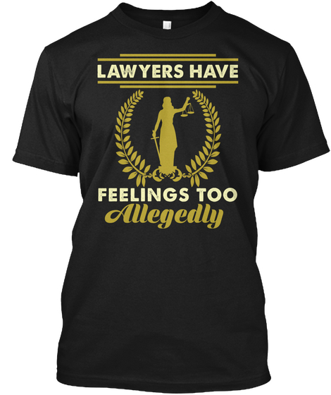 Lawyers Have Feelings Too Allegedly Funny T Shirt Black Camiseta Front