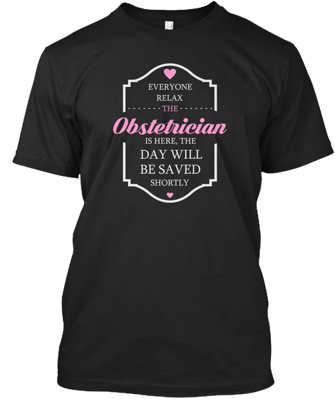 Everyone Relax The Obstetician Is Here,The Day Will Be Saved Shortly Black T-Shirt Front
