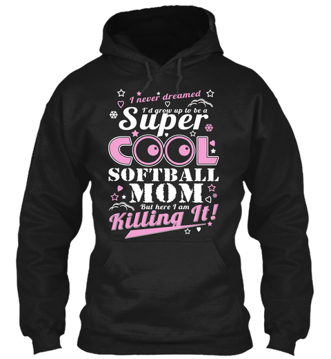 I Never Dreamed I'd Grow Up To Be A Super Cool Softball Mom But Here I Am Killing It!  Black T-Shirt Front