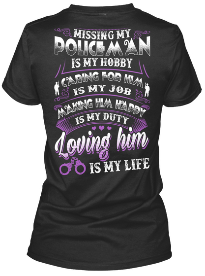 Missing My Police Man Is My Hobby Caring For Him Is My Job Making Him Happy Is My Duty Loving Him Is My Life Black T-Shirt Back