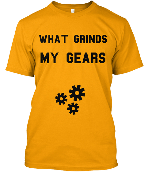 What Grinds My Gears Gold Camiseta Front