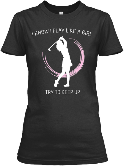 I Know I Play Like A Girl Try To Keep Up  Black T-Shirt Front
