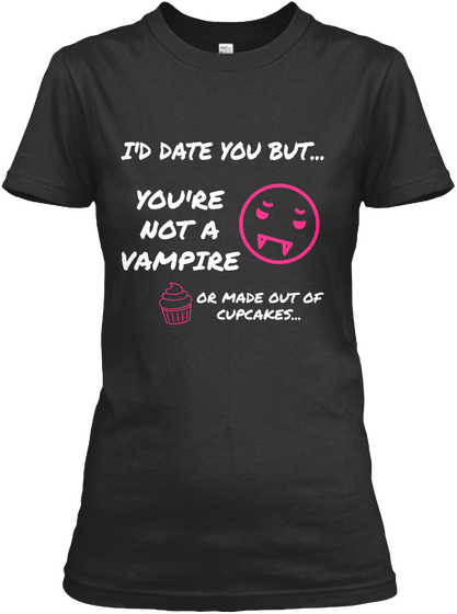 I'd Date You But...You're Not A Vampire Or Made Out Of Cupcakes.. Black T-Shirt Front