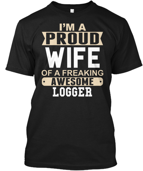 I'm A Proud Wife Of A Freaking Awesome Logger Black T-Shirt Front