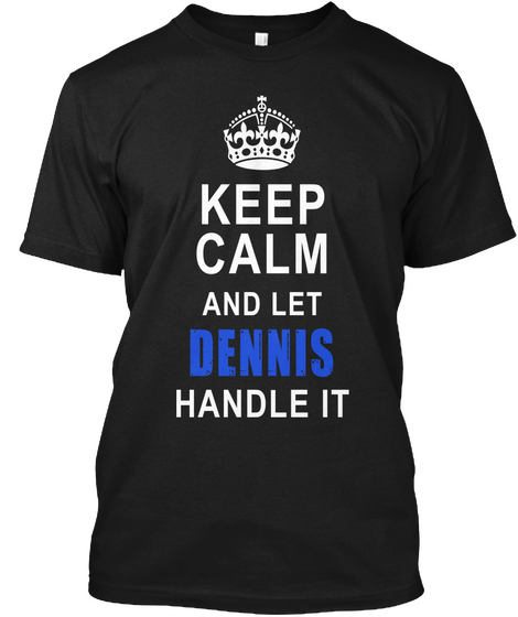 Keep Calm And Let Dennis Handle It Black T-Shirt Front