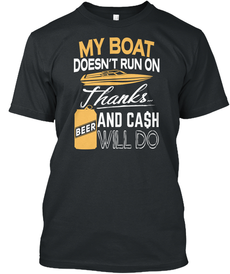 My Boat Doesn't Run On Thanks Beer And Cash Will Do Black T-Shirt Front