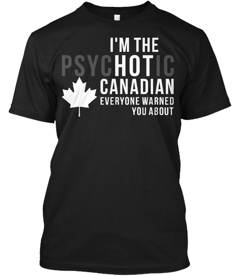 I'm The Psychotic Canadian Everyone Warned You About Black T-Shirt Front