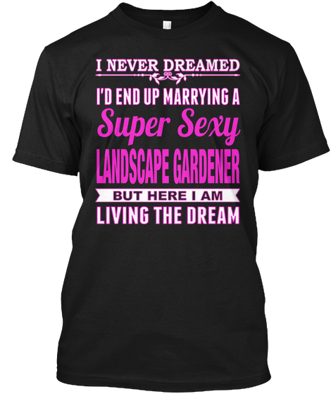 I'd End Up Marrying A Super Sexy Landscape Gardener Living The Dream Black Maglietta Front