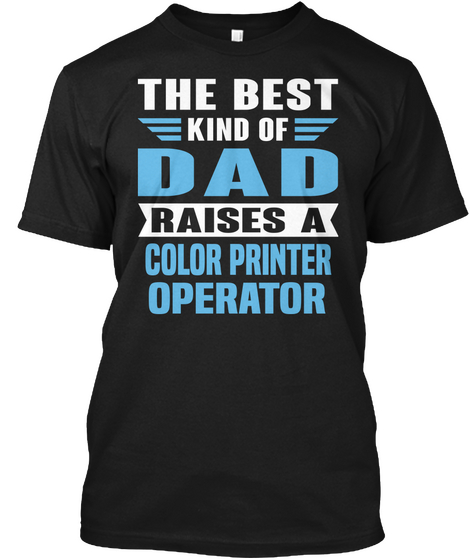 The Best Kind Of Dad Raises A Color Printer Operator Black T-Shirt Front