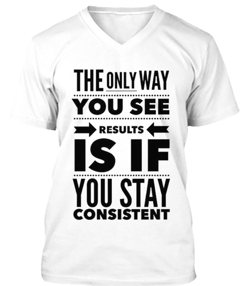 The Only Way You See Results Is If You Stay Consistent White Kaos Front