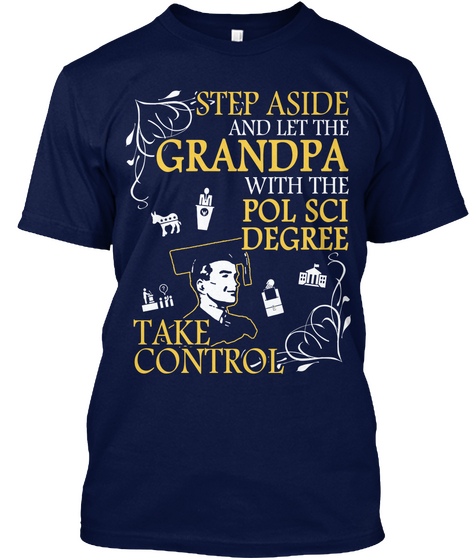 Step Aside And Let The Grandpa With The Pol Sci Degree Take Control Navy T-Shirt Front